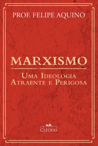 Title: Marxismo: Uma ideologia atraente e perigosa, Author: Prof. Felipe Aquino