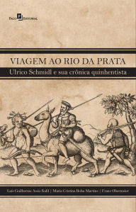Title: Viagem ao Rio da Prata: Ulrico Schmidl e sua crônica quinhentista, Author: Franz Obermeier