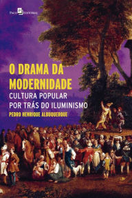 Title: O drama da modernidade: Cultura popular por trás do Iluminismo, Author: Pedro Henrique Albuquerque