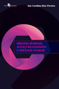 Title: Direitos humanos, justiça restaurativa e violência escolar, Author: Ana Carolina Reis Pereira