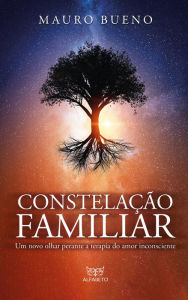 Title: Constelação familiar: Um novo olhar perante a terapia do amor inconsciente, Author: Mauro Bueno