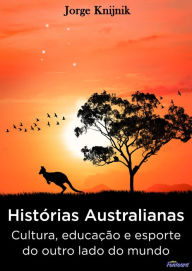 Title: Histórias Australianas: cultura, educação e esporte no outro lado do mundo, Author: Jorge Knijnik