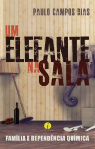 Title: Um elefante na sala: Família e dependência química, Author: Paulo Campos Dias