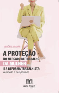 Title: A Proteção do Mercado de Trabalho da Mulher e a Reforma Trabalhista: realidade e perspectivas, Author: Verônica Pavan