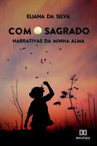 Title: Com o Sagrado: narrativas da minha alma, Author: Eliana da Silva