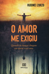 Title: O Amor me Exigiu: quando as drogas chegam em quem você ama, Author: Rudinei Zorzo
