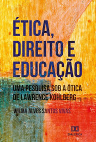 Title: Ética, Direito e Educação: uma pesquisa sob a ótica de Lawrence Kohlberg, Author: Wilma Alves Santos Vivas