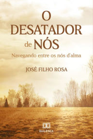 Title: O Desatador de Nós: navegando entre os nós d'alma, Author: José Filho Rosa