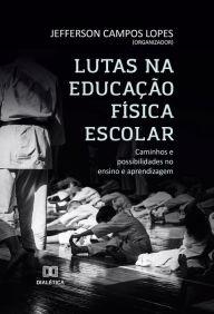 Title: Lutas na Educação Física Escolar: caminhos e possibilidades no ensino e aprendizagem, Author: Jefferson Campos Lopes