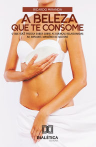 Title: A beleza que te consome: o que você precisa saber sobre as doenças relacionadas ao implante mamário de silicone, Author: Ricardo Eustáchio de Miranda