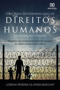 Title: O sistema interamericano de direitos humanos e a migração forçada: perspectiva de complementariedade nas situações de refúgio e deslocamento interno, Author: Lorena Pereira Oliveira Boechat