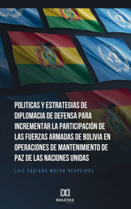 Title: Politicas y Estrategias de Diplomacia de Defensa para incrementar la participación de las fuerzas armadas de Bolívia en operaciones de mantenimiento de paz de las Naciones Unidas, Author: Luiz Fabiano Mafra Negreiros