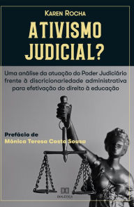 Title: Ativismo Judicial?: uma análise da atuação do Poder Judiciário frente à Discricionariedade Administrativa para efetivação do Direito à Educação, Author: Karen Rocha