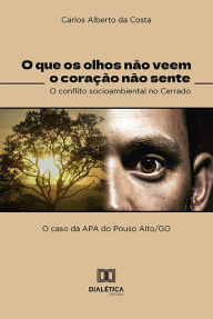 Title: O que os olhos não veem o coração não sente: o conflito socioambiental no cerrado, Author: Carlos Alberto da Costa