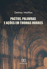 Title: Pactos, palavras e ações em Thomas Hobbes, Author: Delmo Mattos