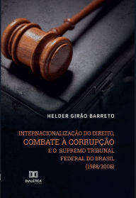 Title: Internacionalização do direito, combate à corrupção e o Supremo Tribunal Federal do Brasil (1988/2008), Author: Helder Girão Barreto