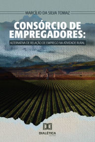 Title: Consórcio de empregadores: alternativa de relação de emprego na atividade rural, Author: Marcílio da Silva Tomaz
