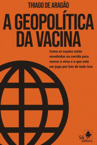 Title: A Geopolítica da Vacina: Como as nações estão envolvidas na corrida para vencer o vírus e o que está em jogo por trás de tudo isso, Author: Thiago de Aragão