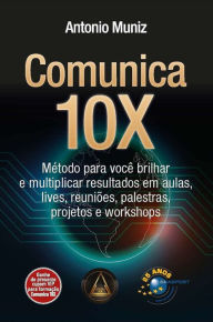 Title: Comunica 10X: método para você brilhar e multiplicar resultados em aulas, lives, reuniões, palestras, projetos e workshops, Author: Antonio Muniz