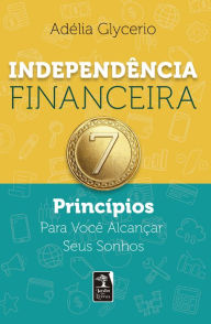 Title: Independência Financeira -: 7 Princípios Para Você Alcançar Seus Sonhos, Author: Adélia Glycerio