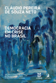 Title: Democracia em crise no Brasil: valores constitucionais, antagonismo político e dinâmica institucional, Author: Cláudio Pereira de Souza Neto