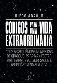 Title: Códigos para uma vida extraordinária: Ative as sequências numéricas de Grabovoi para manifestar mais harmonia, amor, saúde e abundância na sua vida, Author: Diego Araújo