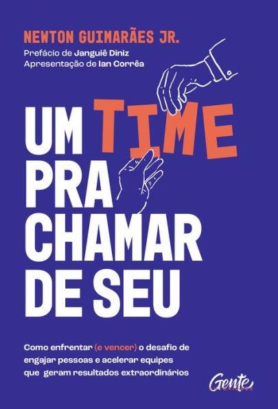 Um time pra chamar de seu!: Como enfrentar (e vencer) o desafio de engajar pessoas e acelerar equipes que geram resultados extraordinários