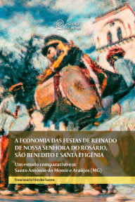 Title: A economia das festas de reinado de Nossa Senhora do Rosário, São Benedito e Santa Efigência: um estudo comparativo em Santo Antônio do Monte e Araújos (MG), Author: Francimário Vito dos Santos