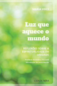 Title: Luz que aquece o mundo: Reflexões sobre a espiritualidade da unidade, Author: Maria Voce