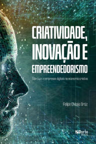 Title: Criatividade, inovação e empreendedorismo: startups e empresas digitais na economia criativa, Author: Felipe Chibás Ortiz