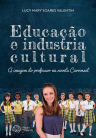Title: Educação e Indústria cultural: A imagem do professor na novela Carrossel, Author: Lucy Mary Soares Valentim