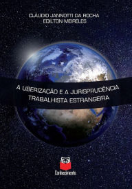 Title: A uberização e a jurisprudência trabalhista estrangeira, Author: Cláudio Jannotti da Rocha