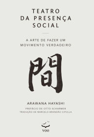 Title: Teatro da Presença Social: A Arte de Fazer um Movimento Verdadeiro, Author: Arawana Hayashi