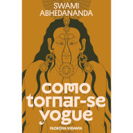 Title: Como tornar-se yogue: Filosofia Vedanta, Author: Swami Abhedananda