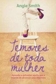 Title: Temores de toda mulher: Aprenda a enfrentar aquilo que a impede de alcançar seus objetivos, Author: Angie Smith