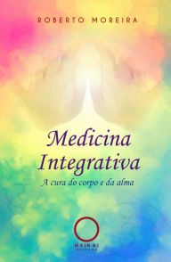 Title: Medicina Integrativa: A cura do corpo e da alma, Author: Roberto Moreira