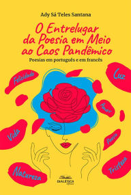 Title: O entrelugar da poesia em meio ao caos pandêmico: Poesias em português e em francês, Author: Ady Sá Teles Santana