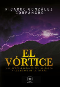 Title: El Vórtice: Los seres-portales del Uritorco y los nodos de la Tierra, Author: Ricardo González Corpancho