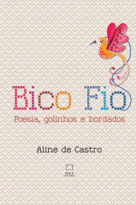 Title: Bico Fio: Poesia, goinhos e bordados, Author: Aline de Castro