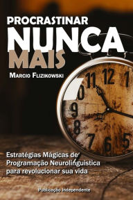 Title: Procrastinar Nunca Mais: Estratï¿½gias de Programaï¿½ï¿½o Neurolinguï¿½stica para Revolucionar sua Vida, Author: Marcio Flizikowski