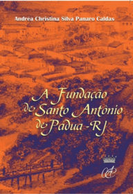 Title: A Fundação De Santo Antônio De Pádua, Author: Andréa Christina Silva Panaro Caldas