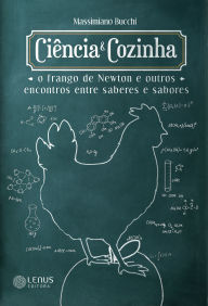 Title: Ciência e Cozinha: O Frango de Newton e outros encontros entre saberes e sabores, Author: Massimiano Bucchi