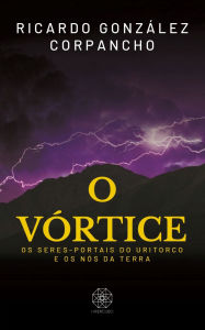 Title: O Vórtice: os seres-portais do Uritorco e os nós da Terra, Author: Ricardo González Corpancho