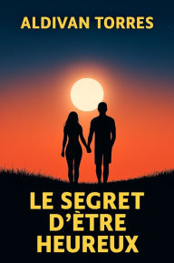 Title: Le Secret D'être Heureux, Author: Aldivan Torres