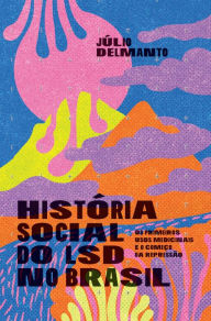 Title: História social do LSD no Brasil: Os primeiros usos medicinais e o começo da repressão, Author: Júlio Delmanto
