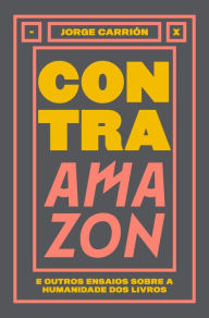Title: Contra Amazon: e outros ensaios sobre a humanidade dos livros, Author: Jorge Carrión
