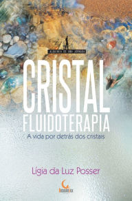Title: Cristalfluidoterapia: A vida por detrás dos cristais, Author: Ligia da Luz Posser
