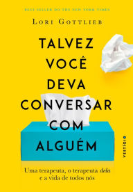 Title: Talvez você deva conversar com alguém: Uma terapeuta, o terapeuta dela e a vida de todos nós, Author: Lori Gottlieb