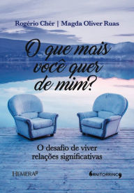 Title: O que mais você quer de mim?: O desafio de viver relações significativas, Author: Rogerio Chér