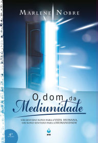 Title: O Dom da Mediunidade: Um sentido novo para a vida humana, um novo sentido para a humanidade, Author: Marlene Nobre